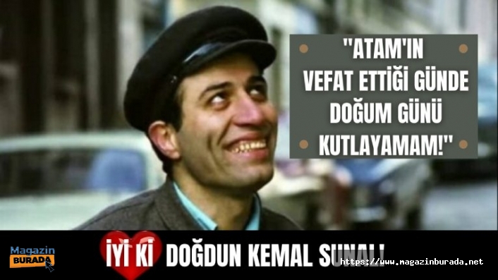 İyi ki doğdun Kemal Sunal! ”Atam’ın vefat ettiği günde doğum günü kutlayamam”