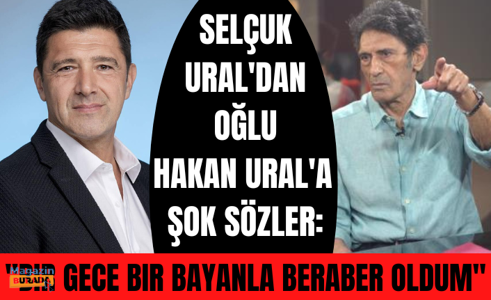 Selçuk Ural’dan oğlu Hakan Ural’la ilgili şok sözler: Tek gecelik ilişkimin ürünü