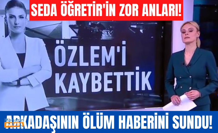 Spiker Seda Öğretir, meslektaşı Özlem Sarıkaya Yurt’un ölüm haberini sunarken konuşmakta zorluk çekti